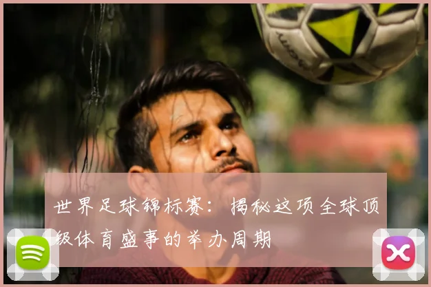 世界足球锦标赛：揭秘这项全球顶级体育盛事的举办周期