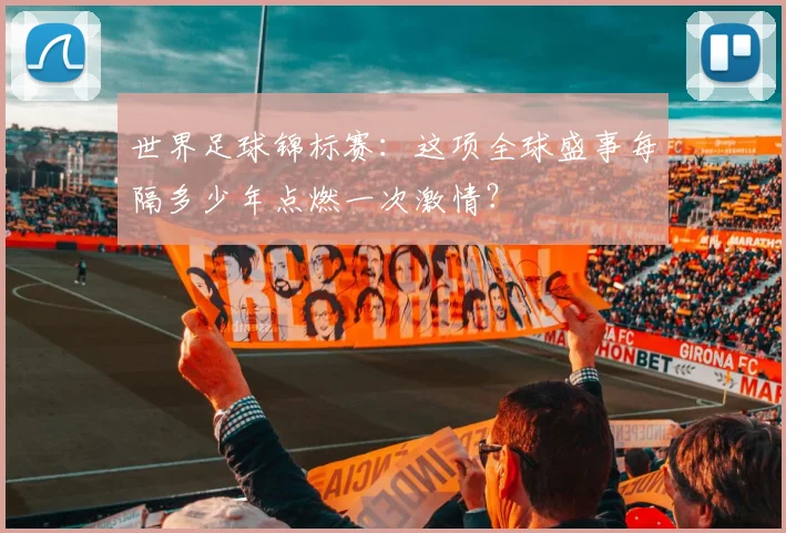 世界足球锦标赛：这项全球盛事每隔多少年点燃一次激情？