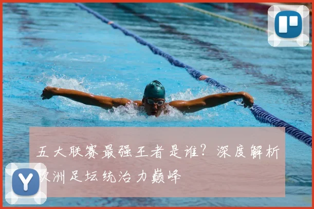 五大联赛最强王者是谁？深度解析欧洲足坛统治力巅峰