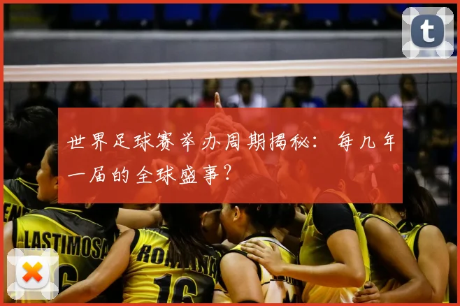 世界足球赛举办周期揭秘：每几年一届的全球盛事？