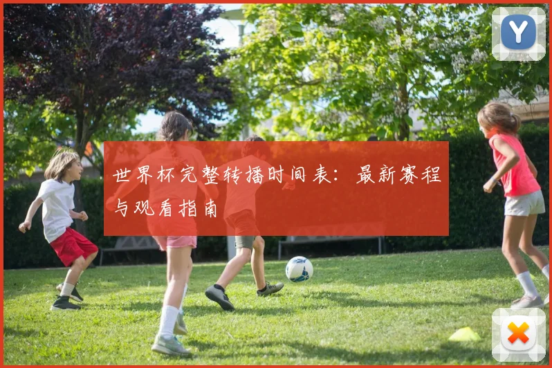 世界杯完整转播时间表:最新赛程与观看指南