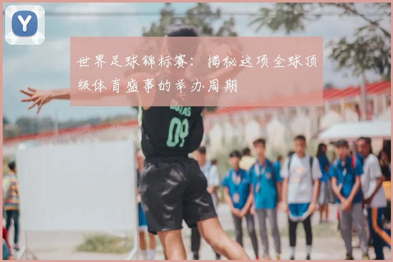 世界足球锦标赛：揭秘这项全球顶级体育盛事的举办周期