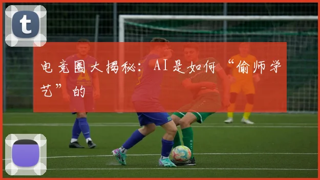 电竞圈大揭秘:AI是如何“偷师学艺”的